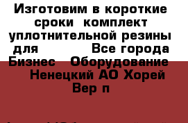 Изготовим в короткие сроки  комплект уплотнительной резины для XRB 6,  - Все города Бизнес » Оборудование   . Ненецкий АО,Хорей-Вер п.